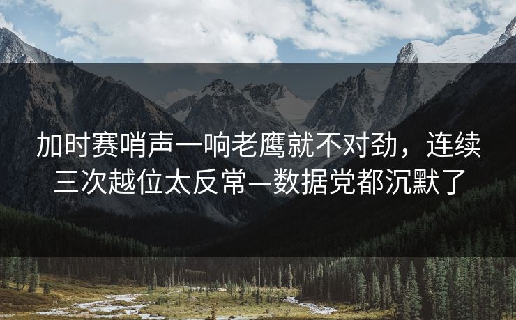 加时赛哨声一响老鹰就不对劲,连续三次越位太反常—数据党都沉默了-第1张图片-开云体育Kaiyunapp下载 - 官方正版 加时赛哨声一响老鹰就不对劲,连续三次越位太反常—数据党都沉默了-第1张图片-开云体育Kaiyunapp下载 - 官方正版
