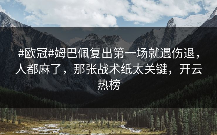 #欧冠#姆巴佩复出第一场就遇伤退，人都麻了，那张战术纸太关键，开云热榜-第1张图片-开云体育Kaiyunapp下载 - 官方正版