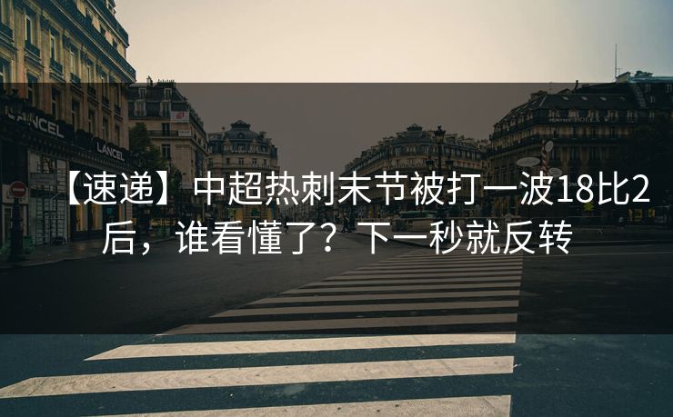 【速递】中超热刺末节被打一波18比2后，谁看懂了？下一秒就反转-第1张图片-开云体育Kaiyunapp下载 - 官方正版