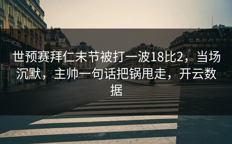 世预赛拜仁末节被打一波18比2,当场沉默,主帅一句话把锅甩走,开云数据-第1张图片-开云体育Kaiyunapp下载 - 官方正版 世预赛拜仁末节被打一波18比2,当场沉默,主帅一句话把锅甩走,开云数据-第1张图片-开云体育Kaiyunapp下载 - 官方正版