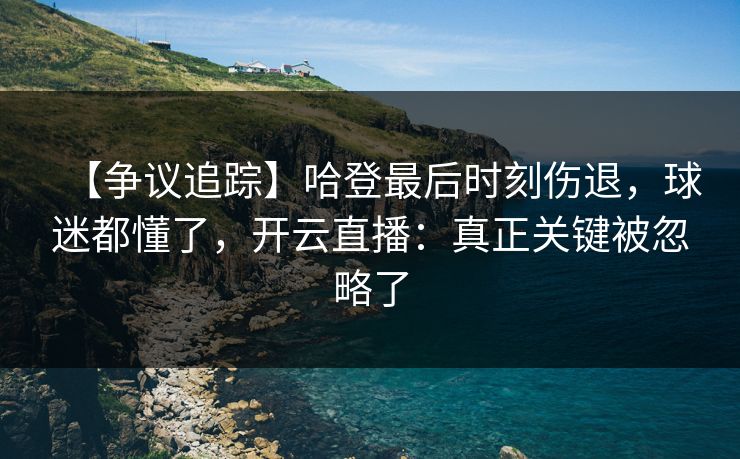 【争议追踪】哈登最后时刻伤退，球迷都懂了，开云直播：真正关键被忽略了-第1张图片-开云体育Kaiyunapp下载 - 官方正版