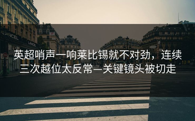 英超哨声一响莱比锡就不对劲,连续三次越位太反常—关键镜头被切走-第1张图片-开云体育Kaiyunapp下载 - 官方正版 英超哨声一响莱比锡就不对劲,连续三次越位太反常—关键镜头被切走-第1张图片-开云体育Kaiyunapp下载 - 官方正版