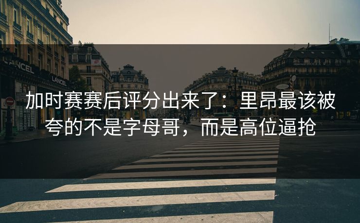 加时赛赛后评分出来了:里昂最该被夸的不是字母哥,而是高位逼抢-第1张图片-开云体育Kaiyunapp下载 - 官方正版 加时赛赛后评分出来了:里昂最该被夸的不是字母哥,而是高位逼抢-第1张图片-开云体育Kaiyunapp下载 - 官方正版