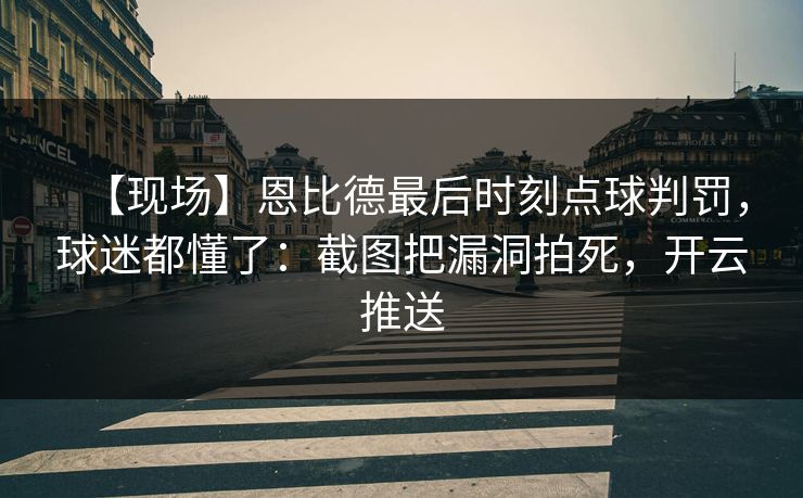 【现场】恩比德最后时刻点球判罚,球迷都懂了:截图把漏洞拍死,开云推送-第1张图片-开云体育Kaiyunapp下载 - 官方正版 【现场】恩比德最后时刻点球判罚,球迷都懂了:截图把漏洞拍死,开云推送-第1张图片-开云体育Kaiyunapp下载 - 官方正版