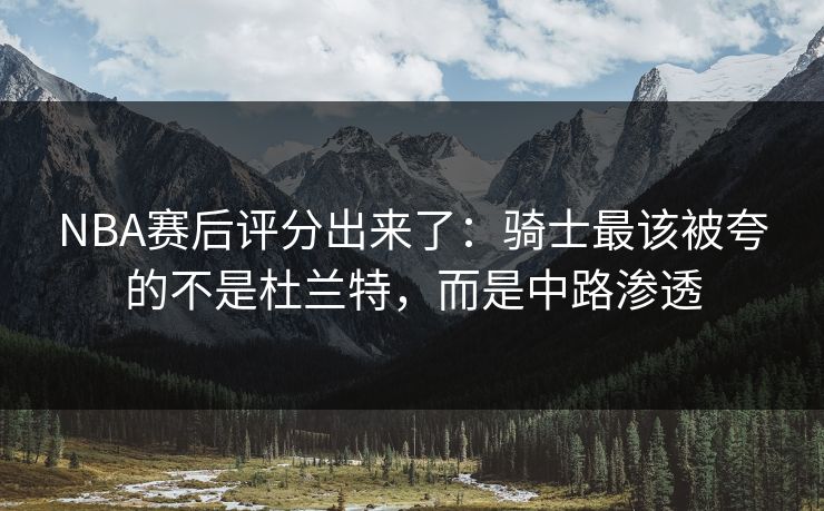 NBA赛后评分出来了:骑士最该被夸的不是杜兰特,而是中路渗透-第1张图片-开云体育Kaiyunapp下载 - 官方正版 NBA赛后评分出来了:骑士最该被夸的不是杜兰特,而是中路渗透-第1张图片-开云体育Kaiyunapp下载 - 官方正版
