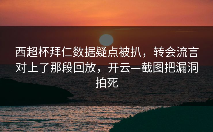 西超杯拜仁数据疑点被扒，转会流言对上了那段回放，开云—截图把漏洞拍死
