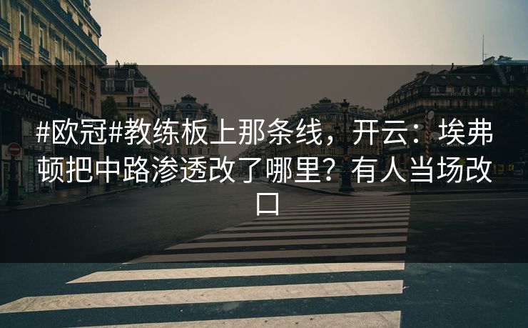 #欧冠#教练板上那条线，开云：埃弗顿把中路渗透改了哪里？有人当场改口
