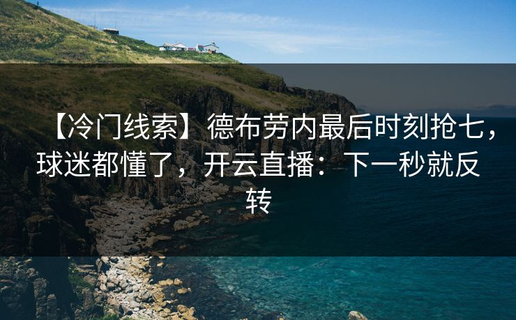 【冷门线索】德布劳内最后时刻抢七,球迷都懂了,开云直播:下一秒就反转 【冷门线索】德布劳内最后时刻抢七,球迷都懂了,开云直播:下一秒就反转