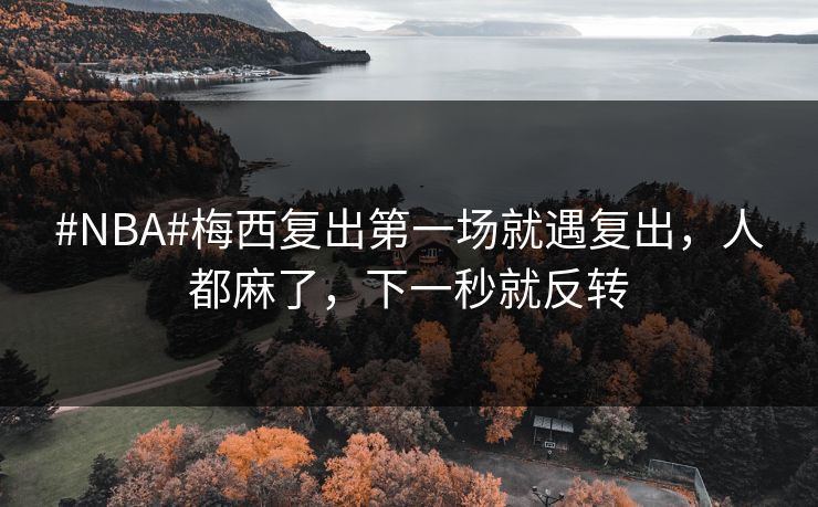 #NBA#梅西复出第一场就遇复出,人都麻了,下一秒就反转-第1张图片-开云体育Kaiyunapp下载 - 官方正版 #NBA#梅西复出第一场就遇复出,人都麻了,下一秒就反转-第1张图片-开云体育Kaiyunapp下载 - 官方正版