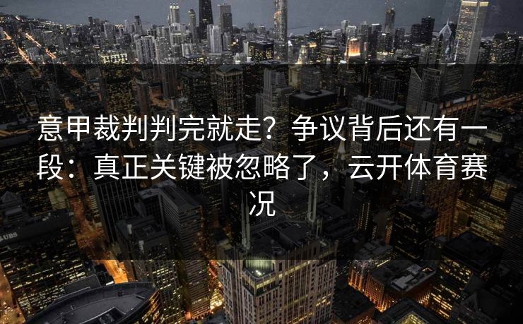意甲裁判判完就走?争议背后还有一段:真正关键被忽略了,云开体育赛况-第1张图片-开云体育Kaiyunapp下载 - 官方正版 意甲裁判判完就走?争议背后还有一段:真正关键被忽略了,云开体育赛况-第1张图片-开云体育Kaiyunapp下载 - 官方正版