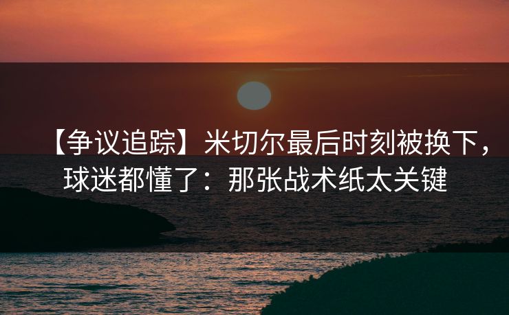 【争议追踪】米切尔最后时刻被换下,球迷都懂了:那张战术纸太关键-第1张图片-开云体育Kaiyunapp下载 - 官方正版 【争议追踪】米切尔最后时刻被换下,球迷都懂了:那张战术纸太关键-第1张图片-开云体育Kaiyunapp下载 - 官方正版