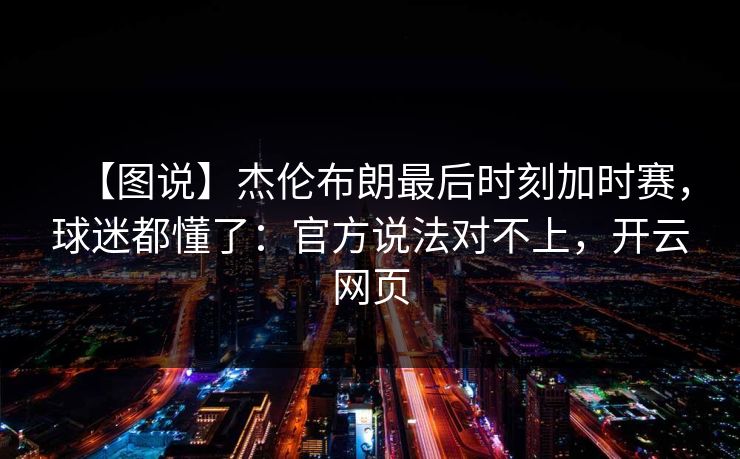 【图说】杰伦布朗最后时刻加时赛,球迷都懂了:官方说法对不上,开云网页-第1张图片-开云体育Kaiyunapp下载 - 官方正版 【图说】杰伦布朗最后时刻加时赛,球迷都懂了:官方说法对不上,开云网页-第1张图片-开云体育Kaiyunapp下载 - 官方正版