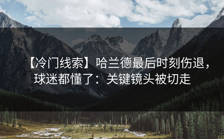 【冷门线索】哈兰德最后时刻伤退,球迷都懂了:关键镜头被切走-第1张图片-开云体育Kaiyunapp下载 - 官方正版 【冷门线索】哈兰德最后时刻伤退,球迷都懂了:关键镜头被切走-第1张图片-开云体育Kaiyunapp下载 - 官方正版