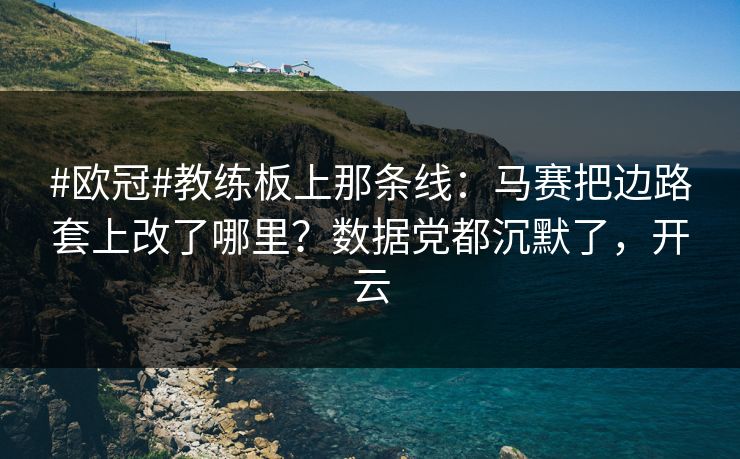 #欧冠#教练板上那条线：马赛把边路套上改了哪里？数据党都沉默了，开云-第1张图片-开云体育Kaiyunapp下载 - 官方正版