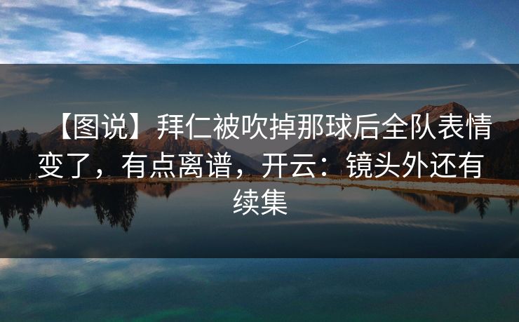 【图说】拜仁被吹掉那球后全队表情变了，有点离谱，开云：镜头外还有续集-第1张图片-开云体育Kaiyunapp下载 - 官方正版