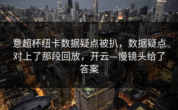 意超杯纽卡数据疑点被扒，数据疑点对上了那段回放，开云—慢镜头给了答案