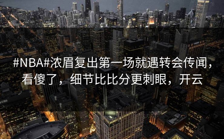 #NBA#浓眉复出第一场就遇转会传闻,看傻了,细节比比分更刺眼,开云 #NBA#浓眉复出第一场就遇转会传闻,看傻了,细节比比分更刺眼,开云