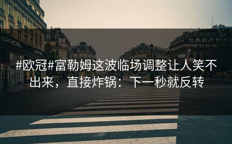 #欧冠#富勒姆这波临场调整让人笑不出来，直接炸锅：下一秒就反转